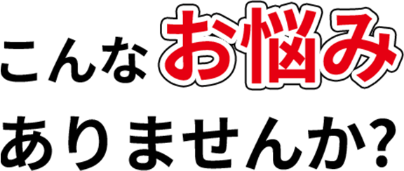 こんなお悩みありませんか
